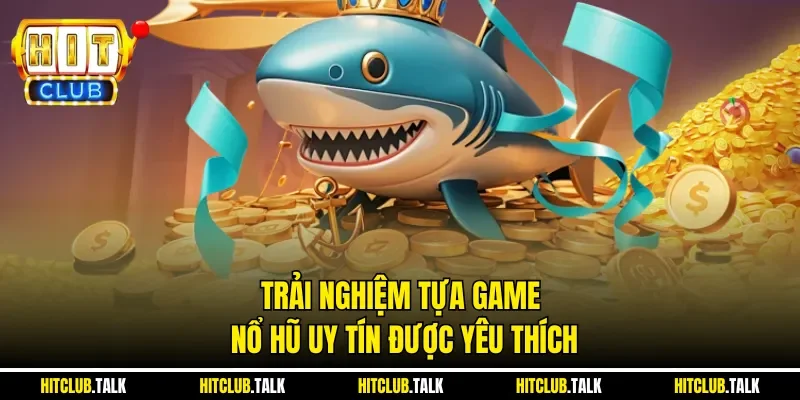 Trải nghiệm tựa game nổ hũ uy tín được yêu thích